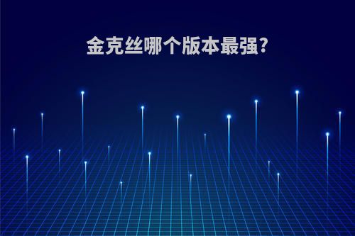 金克丝哪个版本最强?