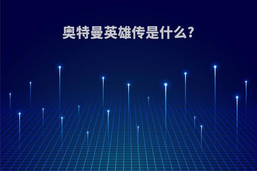 奥特曼英雄传是什么?