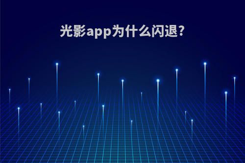 光影app为什么闪退?