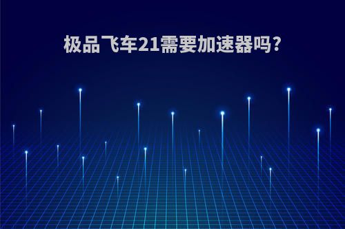 极品飞车21需要加速器吗?
