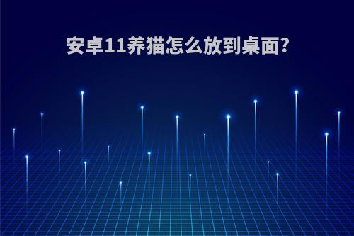 安卓11养猫怎么放到桌面?