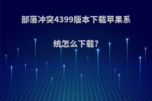 部落冲突4399版本下载苹果系统怎么下载?