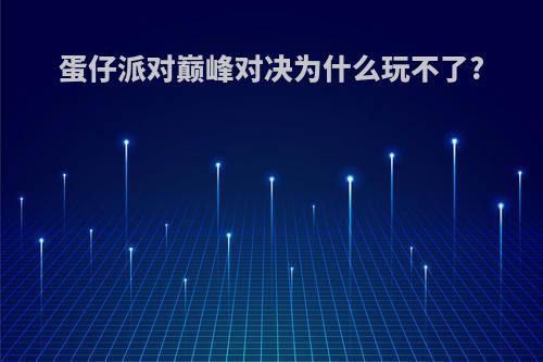 蛋仔派对巅峰对决为什么玩不了?