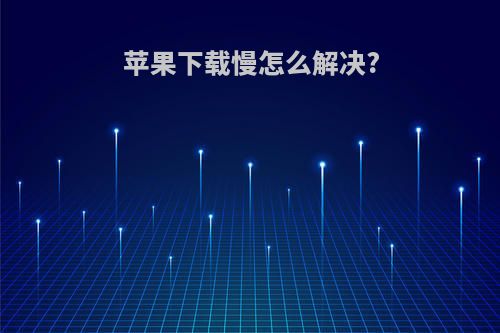 苹果下载慢怎么解决?