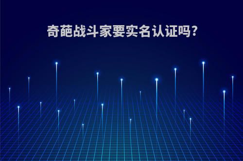 奇葩战斗家要实名认证吗?