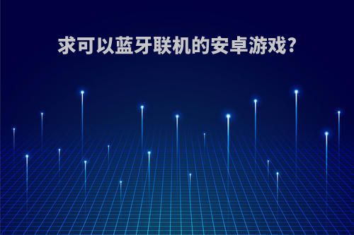 求可以蓝牙联机的安卓游戏?