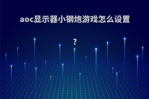 aoc显示器小钢炮游戏怎么设置?
