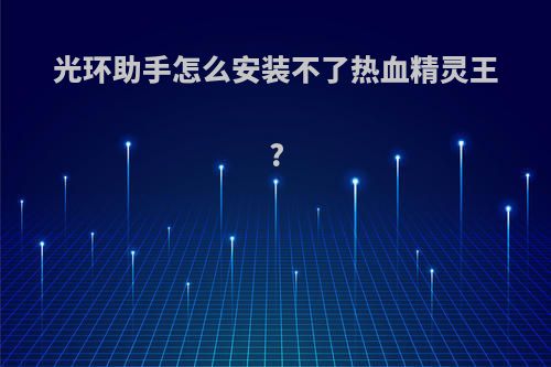 光环助手怎么安装不了热血精灵王?