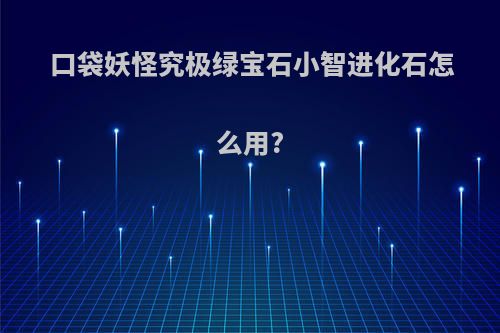 口袋妖怪究极绿宝石小智进化石怎么用?