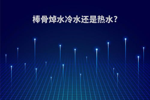 棒骨焯水冷水还是热水?
