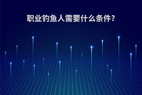 职业钓鱼人需要什么条件?