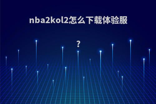 nba2kol2怎么下载体验服?