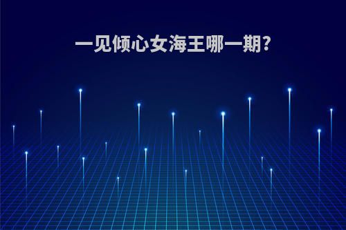 一见倾心女海王哪一期?