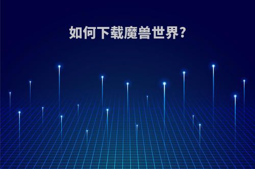 如何下载魔兽世界?