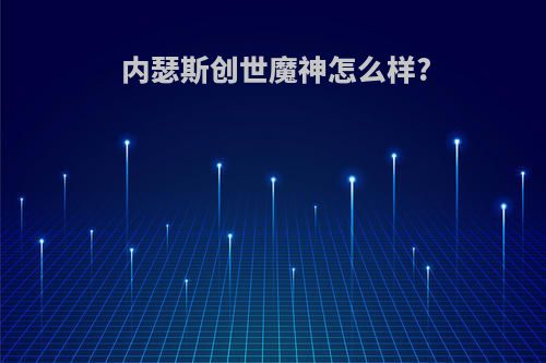 内瑟斯创世魔神怎么样?