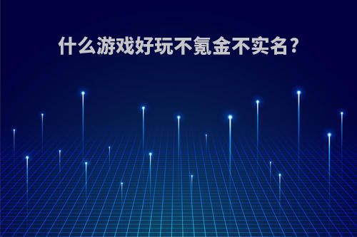 什么游戏好玩不氪金不实名?