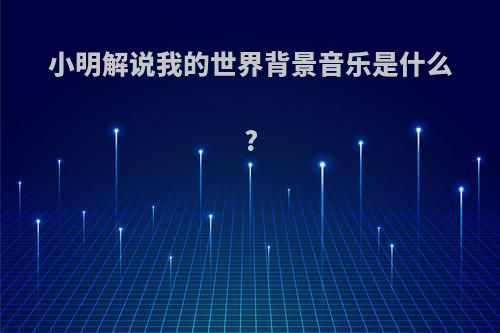 小明解说我的世界背景音乐是什么?
