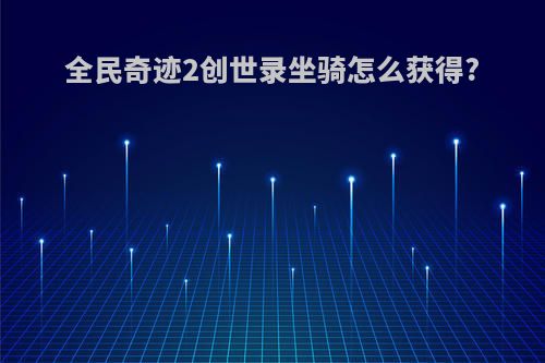 全民奇迹2创世录坐骑怎么获得?