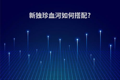 新独珍血河如何搭配?
