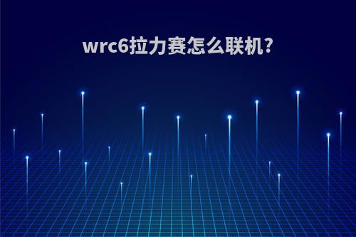 wrc6拉力赛怎么联机?