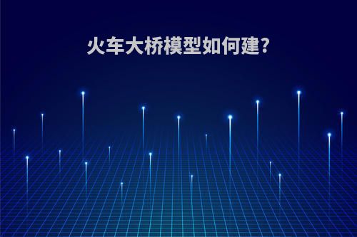 火车大桥模型如何建?