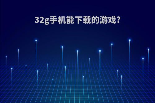 32g手机能下载的游戏?