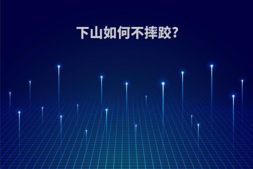 下山如何不摔跤?