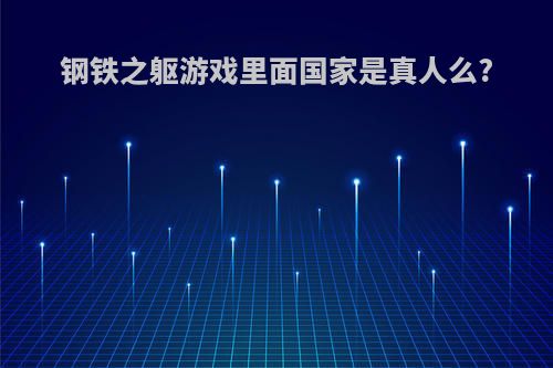 钢铁之躯游戏里面国家是真人么?