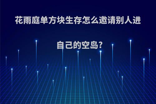 花雨庭单方块生存怎么邀请别人进自己的空岛?