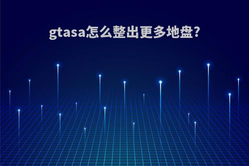 gtasa怎么整出更多地盘?