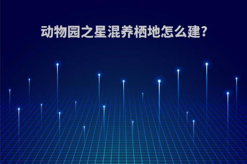 动物园之星混养栖地怎么建?
