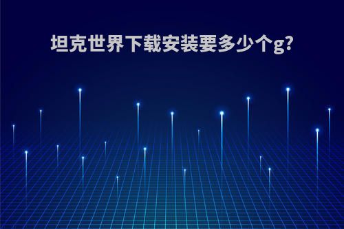 坦克世界下载安装要多少个g?