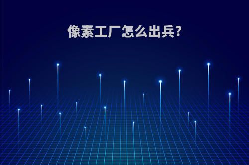 像素工厂怎么出兵?