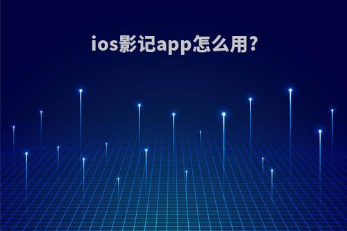 ios影记app怎么用?