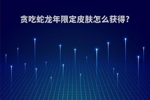 贪吃蛇龙年限定皮肤怎么获得?