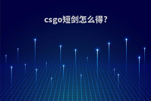 csgo短剑怎么得?