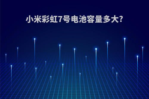 小米彩虹7号电池容量多大?
