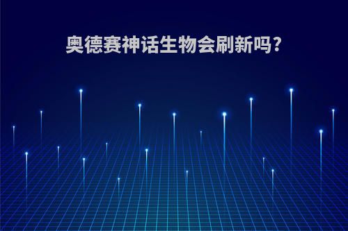 奥德赛神话生物会刷新吗?