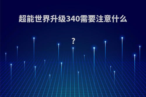 超能世界升级340需要注意什么?