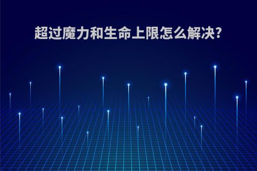 超过魔力和生命上限怎么解决?