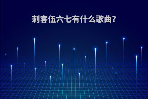 刺客伍六七有什么歌曲?