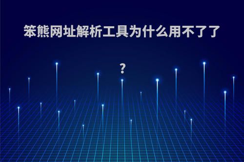 笨熊网址解析工具为什么用不了了?