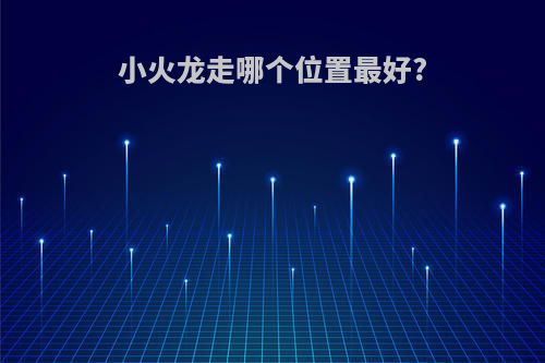 小火龙走哪个位置最好?