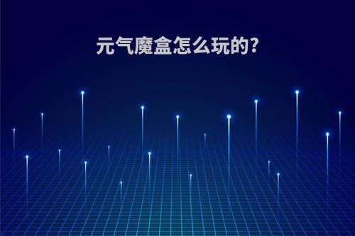 元气魔盒怎么玩的?