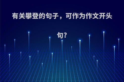 有关攀登的句子，可作为作文开头句?