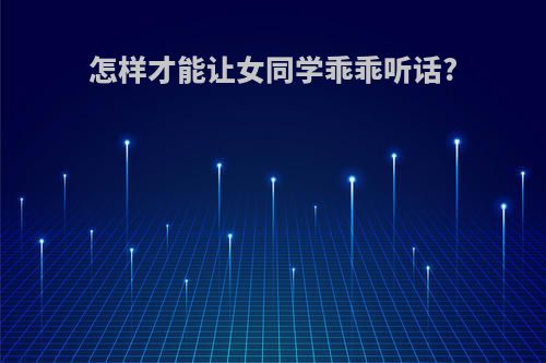 怎样才能让女同学乖乖听话?
