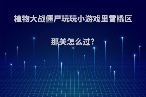 植物大战僵尸玩玩小游戏里雪橇区那关怎么过?
