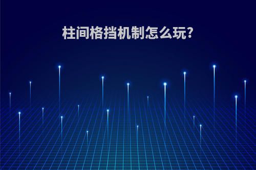 柱间格挡机制怎么玩?