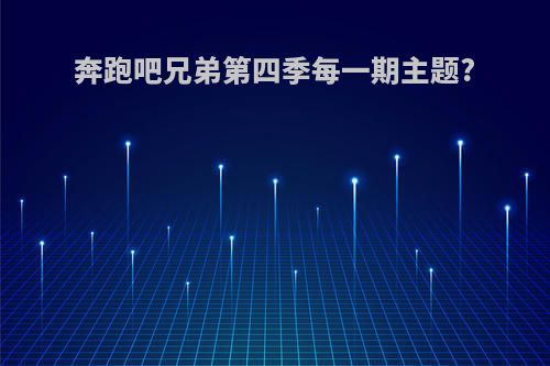 奔跑吧兄弟第四季每一期主题?