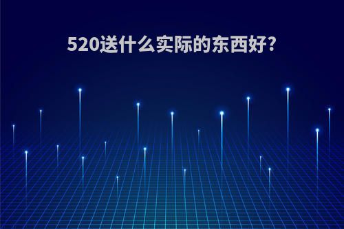 520送什么实际的东西好?